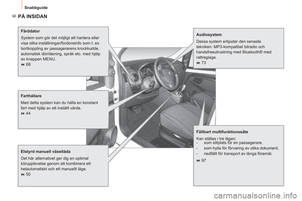 Peugeot Bipper 2011  Ägarmanual (in Swedish) 6
  Snabbguide 
 
PÅ INSIDAN
 
 
Färddator 
  System som gör det möjligt att hantera eller 
visa olika inställningar/fordonsinfo som t. ex. 
bortkoppling av passagerarens krockkudde, 
automatisk 
