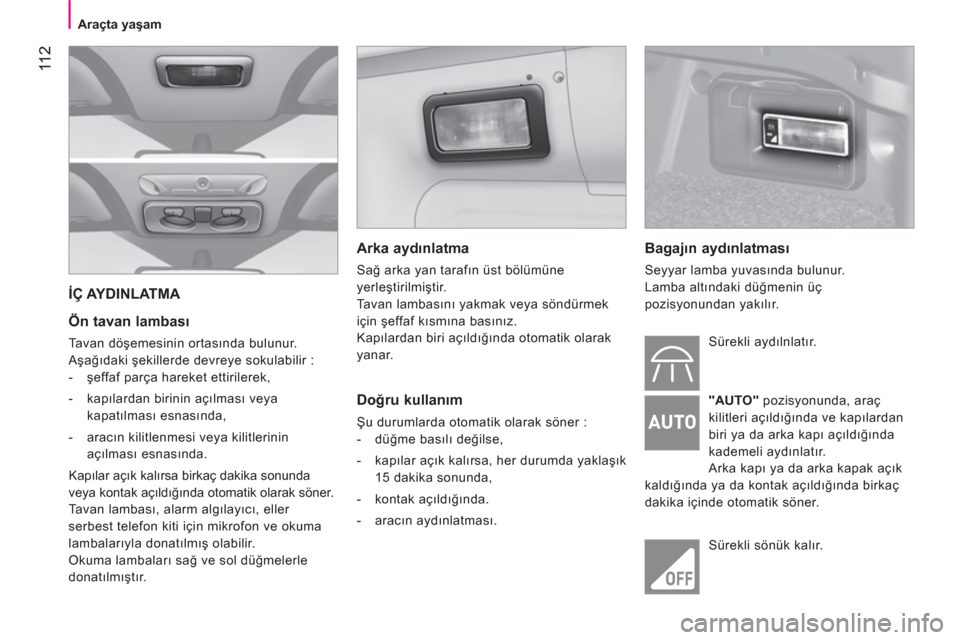 Peugeot Bipper 2011 Kullanım Kılavuzu (in Turkish) 11 2
Araçta yaşam
İÇ AYDINLATMA
Ön tavan lambası
Tavan döşemesinin ortasında bulunur.
Aşağıdaki şekillerde devreye sokulabilir :
- şeffaf parça hareket ettirilerek, Peugeot Bipper 2011 Kullanım Kılavuzu (in Turkish) 11 2
Araçta yaşam
İÇ AYDINLATMA
Ön tavan lambası
Tavan döşemesinin ortasında bulunur.
Aşağıdaki şekillerde devreye sokulabilir :
- şeffaf parça hareket ettirilerek,
