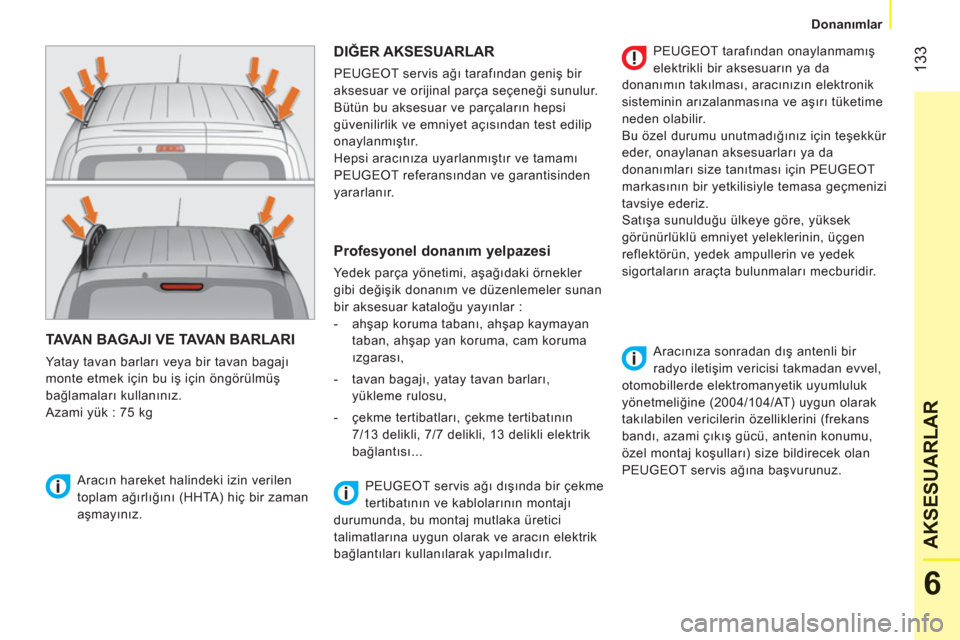 Peugeot Bipper 2011  Kullanım Kılavuzu (in Turkish) 133
6
AKSESUARLA
R
   
 
Donanımlar  
 
TAVAN BAGAJI VE TAVAN BARLARI
 
Yatay tavan barları veya bir tavan bagajı 
monte etmek için bu iş için öngörülmüş 
bağlamaları kullanınız. 
  Aza Peugeot Bipper 2011  Kullanım Kılavuzu (in Turkish) 133
6
AKSESUARLA
R
   
 
Donanımlar  
 
TAVAN BAGAJI VE TAVAN BARLARI
 
Yatay tavan barları veya bir tavan bagajı 
monte etmek için bu iş için öngörülmüş 
bağlamaları kullanınız. 
  Aza
