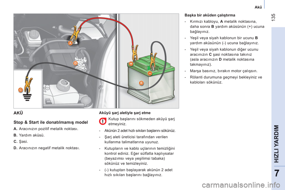 Peugeot Bipper 2011  Kullanım Kılavuzu (in Turkish) 135
7
HIZLI YARDI
M
   
 
Akü  
 
AKÜ
   
Stop & Start ile donatılmamış model 
 
 
 
A. 
 Aracınızın pozitif metalik noktası. 
   
B. 
 Yardım aküsü. 
   
C. 
 Şasi. 
   
D. 
 Aracınız Peugeot Bipper 2011  Kullanım Kılavuzu (in Turkish) 135
7
HIZLI YARDI
M
   
 
Akü  
 
AKÜ
   
Stop & Start ile donatılmamış model 
 
 
 
A. 
 Aracınızın pozitif metalik noktası. 
   
B. 
 Yardım aküsü. 
   
C. 
 Şasi. 
   
D. 
 Aracınız