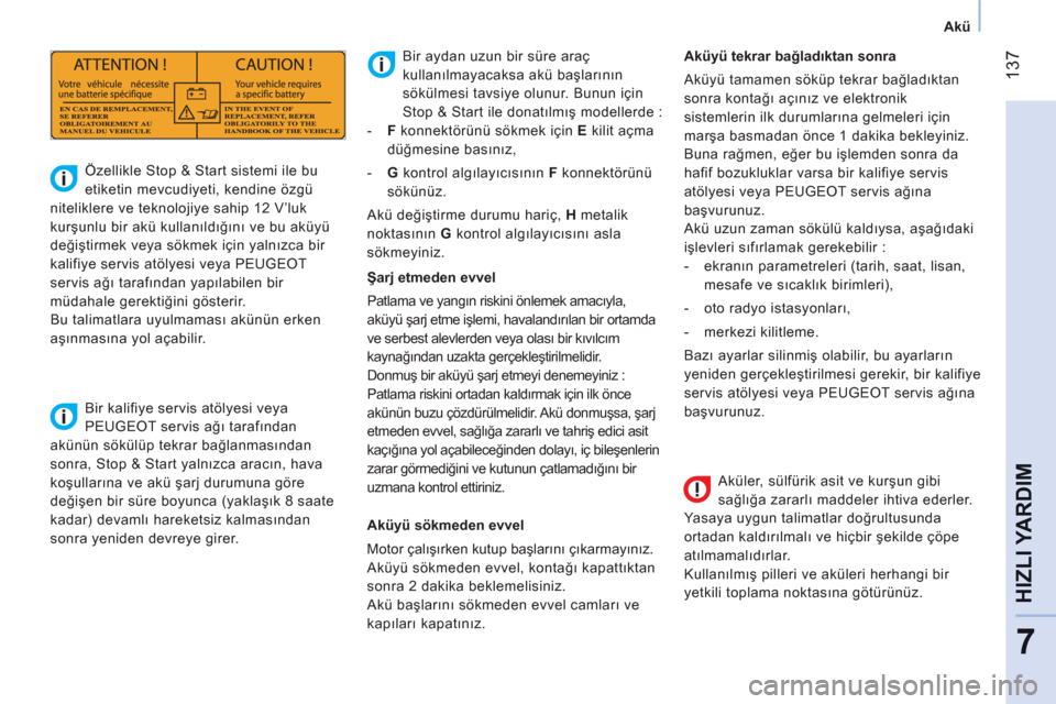 Peugeot Bipper 2011  Kullanım Kılavuzu (in Turkish) 137
7
HIZLI YARDI
M
   
 
Akü  
 
   
Aküler, sülfürik asit ve kurşun gibi 
sağlığa zararlı maddeler ihtiva ederler. 
Yasaya uygun talimatlar doğrultusunda 
ortadan kaldırılmalı ve hiçbi Peugeot Bipper 2011  Kullanım Kılavuzu (in Turkish) 137
7
HIZLI YARDI
M
   
 
Akü  
 
   
Aküler, sülfürik asit ve kurşun gibi 
sağlığa zararlı maddeler ihtiva ederler. 
Yasaya uygun talimatlar doğrultusunda 
ortadan kaldırılmalı ve hiçbi