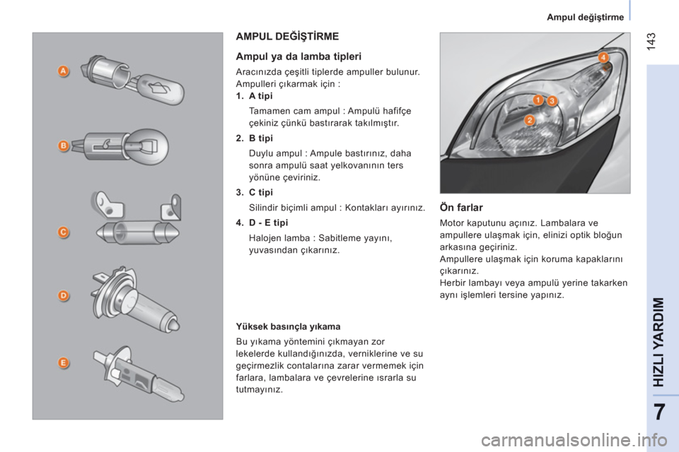 Peugeot Bipper 2011  Kullanım Kılavuzu (in Turkish) 14
3
7
HIZLI YARDI
M
   
 
Ampul değiştirme  
 
 
 
Ön farlar 
 
Motor kaputunu açınız. Lambalara ve 
ampullere ulaşmak için, elinizi optik bloğun 
arkasına geçiriniz. 
  Ampullere ulaşmak Peugeot Bipper 2011  Kullanım Kılavuzu (in Turkish) 14
3
7
HIZLI YARDI
M
   
 
Ampul değiştirme  
 
 
 
Ön farlar 
 
Motor kaputunu açınız. Lambalara ve 
ampullere ulaşmak için, elinizi optik bloğun 
arkasına geçiriniz. 
  Ampullere ulaşmak