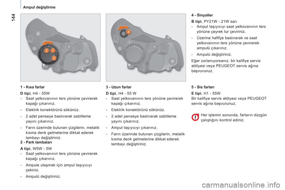 Peugeot Bipper 2011  Kullanım Kılavuzu (in Turkish) Ampul değiştirme
   
1 - Kısa farlar 
   
D tipi 
, H4 - 55W 
   
 
-  Saat yelkovanının ters yönüne çevirerek 
kapağı çıkarınız. 
   
-   Elektrik konektörünü sökünüz. 
   
-   2  Peugeot Bipper 2011  Kullanım Kılavuzu (in Turkish) Ampul değiştirme
   
1 - Kısa farlar 
   
D tipi 
, H4 - 55W 
   
 
-  Saat yelkovanının ters yönüne çevirerek 
kapağı çıkarınız. 
   
-   Elektrik konektörünü sökünüz. 
   
-   2