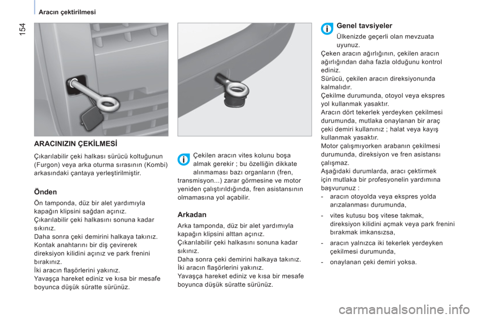 Peugeot Bipper 2011  Kullanım Kılavuzu (in Turkish) 154
Aracın çektirilmesi
 
ARACINIZIN ÇEKİLMESİ
 
 
Çıkarılabilir çeki halkası sürücü koltuğunun 
(Furgon) veya arka oturma sırasının (Kombi) 
arkasındaki çantaya yerleştirilmiştir Peugeot Bipper 2011  Kullanım Kılavuzu (in Turkish) 154
Aracın çektirilmesi
 
ARACINIZIN ÇEKİLMESİ
 
 
Çıkarılabilir çeki halkası sürücü koltuğunun 
(Furgon) veya arka oturma sırasının (Kombi) 
arkasındaki çantaya yerleştirilmiştir