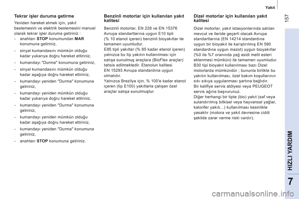 Peugeot Bipper 2011  Kullanım Kılavuzu (in Turkish) 157
7
HIZLI YARDI
M
   
 
Ya kıt  
 
 
 
Tekrar işler duruma getirme 
 
Yeniden hareket etmek için, yakıt 
beslemesini ve elektrik beslemesini manuel 
olarak tekrar işler duruma getiriniz : 
   
 Peugeot Bipper 2011  Kullanım Kılavuzu (in Turkish) 157
7
HIZLI YARDI
M
   
 
Ya kıt  
 
 
 
Tekrar işler duruma getirme 
 
Yeniden hareket etmek için, yakıt 
beslemesini ve elektrik beslemesini manuel 
olarak tekrar işler duruma getiriniz :