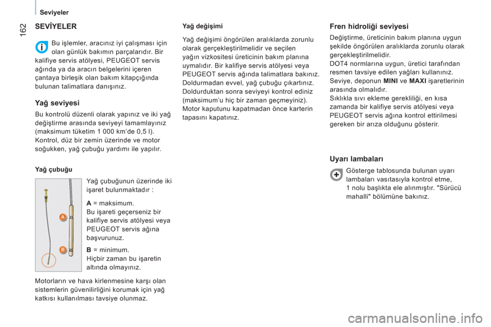 Peugeot Bipper 2011 Kullanım Kılavuzu (in Turkish) 162
Seviyeler
Bu işlemler, aracınız iyi çalışması için
olan günlük bakımın parçalarıdır. Bir
kalifiye servis atölyesi, PEUGEOT servis
ağında ya da aracın belgelerini içeren
Peugeot Bipper 2011 Kullanım Kılavuzu (in Turkish) 162
Seviyeler
Bu işlemler, aracınız iyi çalışması için
olan günlük bakımın parçalarıdır. Bir
kalifiye servis atölyesi, PEUGEOT servis
ağında ya da aracın belgelerini içeren