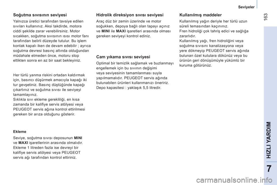 Peugeot Bipper 2011 Kullanım Kılavuzu (in Turkish) 163
7
HIZLI YARDI
M
Seviyeler
Soğutma sıvısının seviyesi
Yalnızca üretici tarafından tavsiye edilen
sıvıları kullanınız. Aksi takdirde, motora
ciddi şekilde zarar vere Peugeot Bipper 2011 Kullanım Kılavuzu (in Turkish) 163
7
HIZLI YARDI
M
Seviyeler
Soğutma sıvısının seviyesi
Yalnızca üretici tarafından tavsiye edilen
sıvıları kullanınız. Aksi takdirde, motora
ciddi şekilde zarar vere