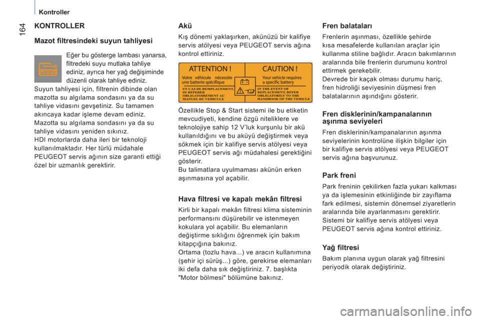 Peugeot Bipper 2011  Kullanım Kılavuzu (in Turkish) 164
Kontroller
  KONTROLLER
   
Mazot filtresindeki suyun tahliyesi 
 
Eğer bu gösterge lambası yanarsa, 
ﬁ ltredeki suyu mutlaka tahliye 
ediniz, ayrıca her yağ değişiminde 
düzenli olarak 