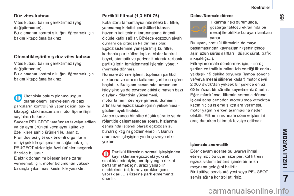 Peugeot Bipper 2011 Kullanım Kılavuzu (in Turkish) 165
7
HIZLI YARDI
M
Kontroller
Düz vites kutusu
Vites kutusu bakım gerektirmez (yağ
değiştirmeden).
Bu elemanın kontrol sıklığını öğrenmek için
bakım kit Peugeot Bipper 2011 Kullanım Kılavuzu (in Turkish) 165
7
HIZLI YARDI
M
Kontroller
Düz vites kutusu
Vites kutusu bakım gerektirmez (yağ
değiştirmeden).
Bu elemanın kontrol sıklığını öğrenmek için
bakım kit