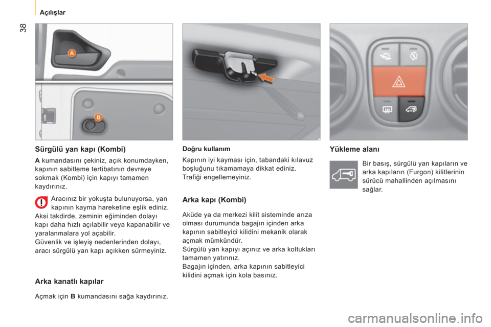 Peugeot Bipper 2011  Kullanım Kılavuzu (in Turkish) 38
   
 
Açılışlar  
 
   
Doğru kullanım 
  Kapının iyi kayması için, tabandaki kılavuz 
boşluğunu tıkamamaya dikkat ediniz. 
  Trafiği engellemeyiniz.  
 
 
 
Yükleme alanı     
Sü