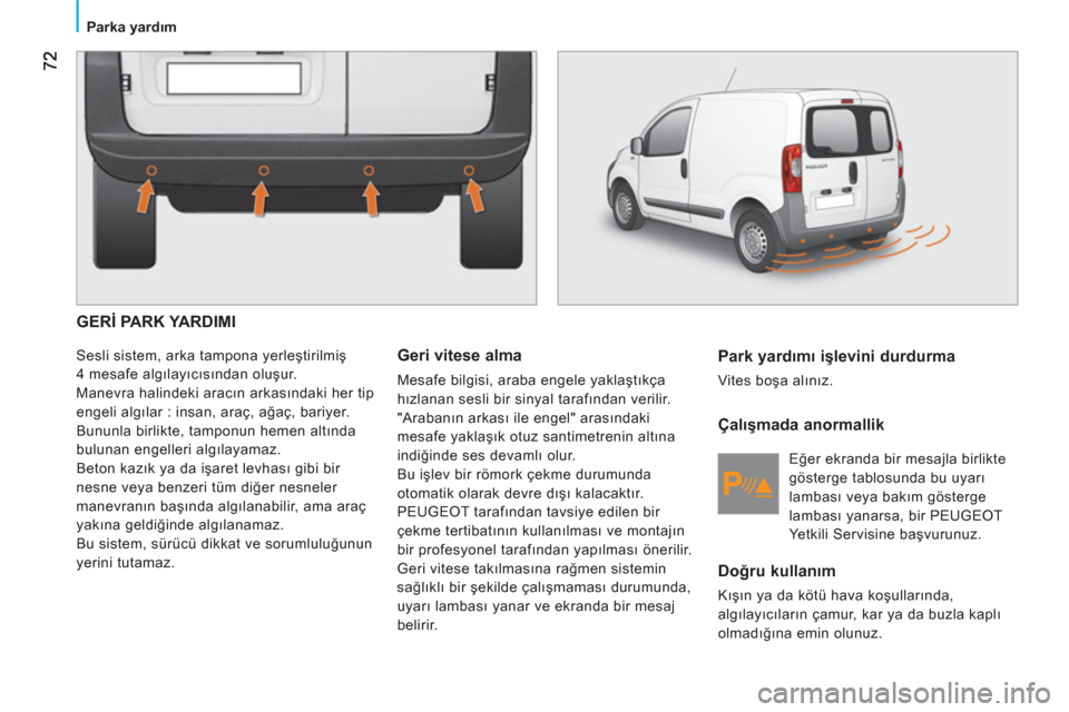 Peugeot Bipper 2011  Kullanım Kılavuzu (in Turkish)    
 
Parka yardım  
 
 
GERİ PARK YARDIMI
 
Sesli sistem, arka tampona yerleştirilmiş 
4 mesafe algılayıcısından oluşur. 
  Manevra halindeki aracın arkasındaki her tip 
engeli algılar : 