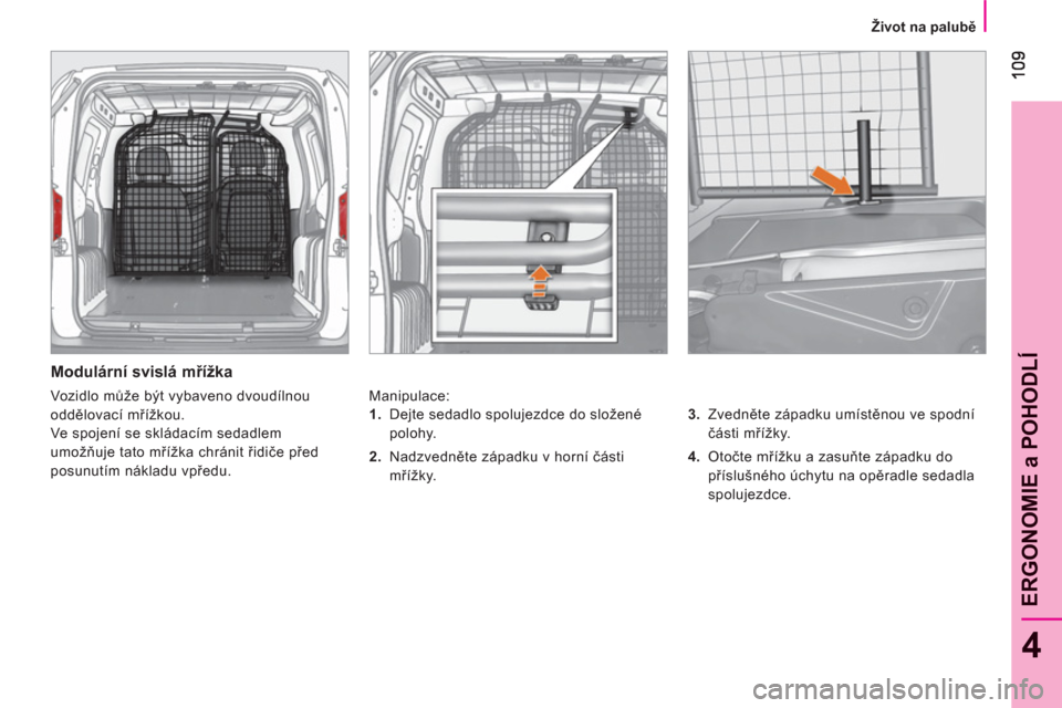 Peugeot Bipper 2011 Návod k obsluze (in Czech) 4
ERGONOMIE a POHODL
Í
Život na palubě
Modulární svislá mřížka
Manipulace:
3.
Zvedněte západku umístěnou ve spodní
části mřížky.
4.
Otočte mřížku a z Peugeot Bipper 2011 Návod k obsluze (in Czech) 4
ERGONOMIE a POHODL
Í
Život na palubě
Modulární svislá mřížka
Manipulace:
3.
Zvedněte západku umístěnou ve spodní
části mřížky.
4.
Otočte mřížku a z