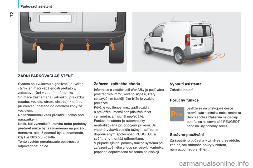 Peugeot Bipper 2011  Návod k obsluze (in Czech)   ZADNÍ PARKOVACÍ ASISTENT
 
Systém se zvukovou signalizací je tvořen 
čtyřmi snímači vzdálenosti překážky, 
zabudovanými v zadním nárazníku. 
  Snímače zaznamenají jakoukoli přek