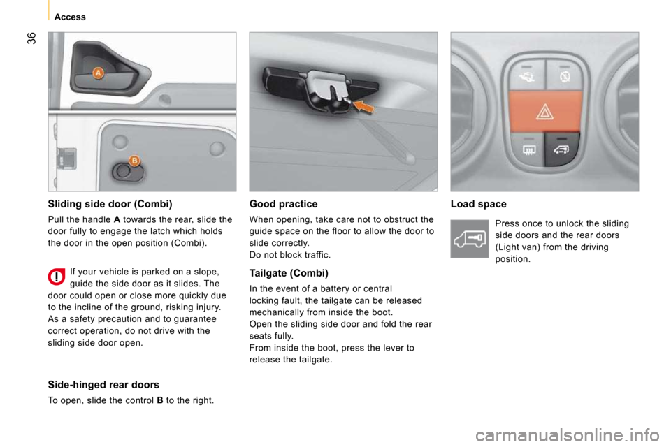 Peugeot Bipper 2010.5 Owners Manual 36
Access Good practice
When opening, take care not to obstruct the
guide space on the floor to allow the door to
slide correctly.
Do not block traffic. Load space
Sliding side Peugeot Bipper 2010.5 Owners Manual 36
Access Good practice
When opening, take care not to obstruct the
guide space on the floor to allow the door to
slide correctly.
Do not block traffic. Load space
Sliding side