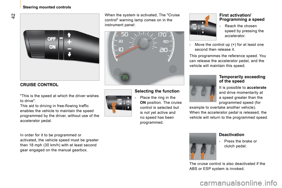 Peugeot Bipper 2010.5  Owners Manual 42
   Steering mounted controls    When the system is activated, The "Cruise  
control" warning lamp comes on in the 
instrument panel: 
 CRUISE CONTROL 
 "This is the speed at which the driver wishes