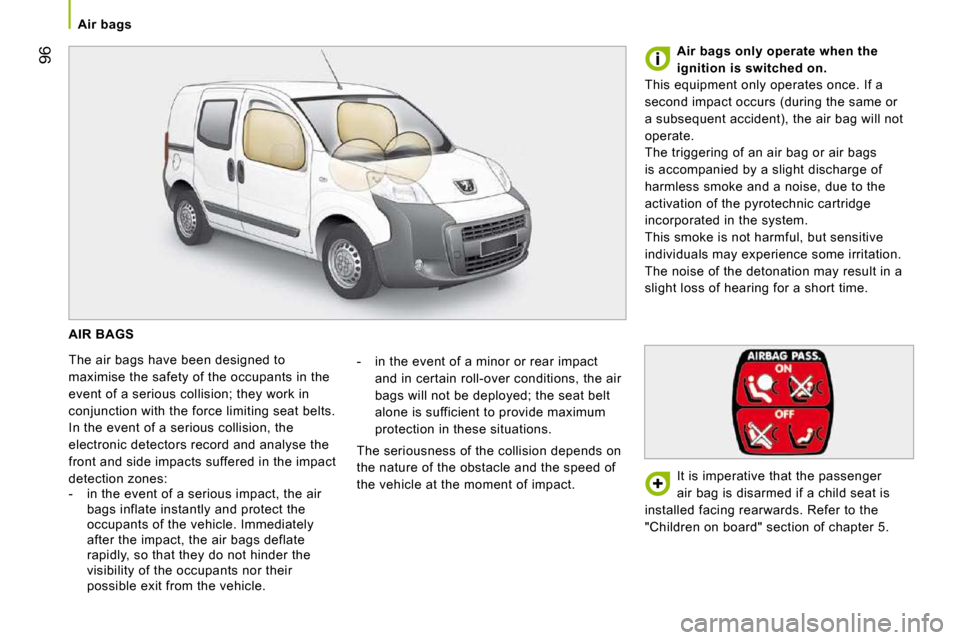 Peugeot Bipper 2009  Owners Manual 96
   Air bags   
 AIR BAGS 
 The air bags have been designed to  
maximise the safety of the occupants in the 
event of a serious collision; they work in 
conjunction with the force limiting seat bel
