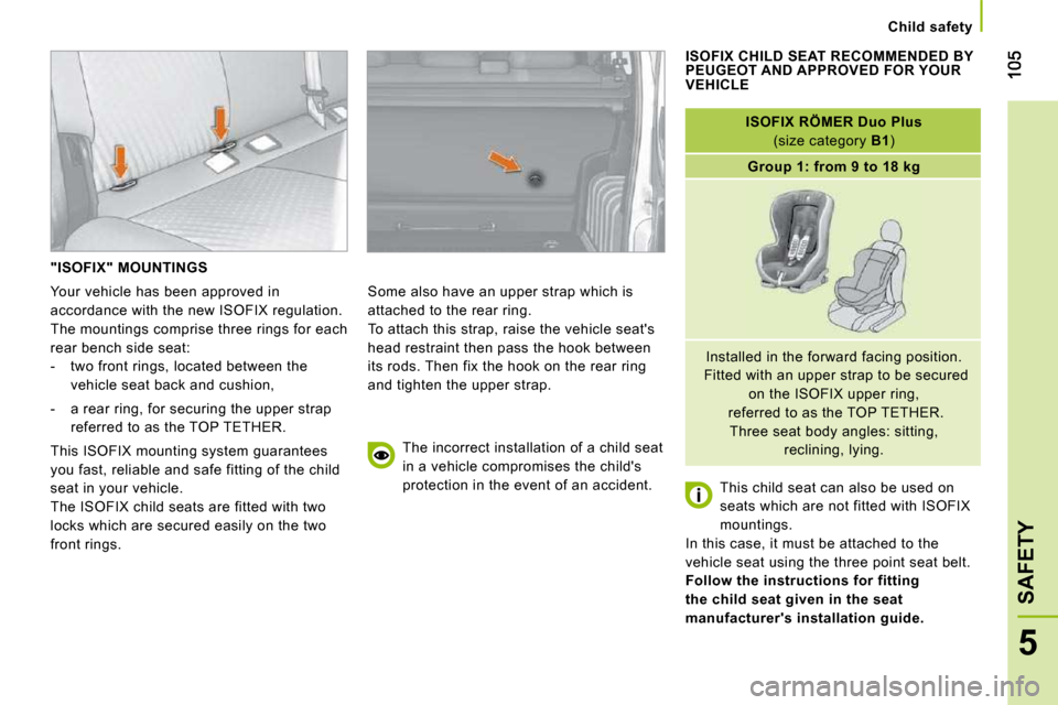 Peugeot Bipper 2009 User Guide 5
SAFETY
   Child safety   
 "ISOFIX" MOUNTINGS 
 Some also have an upper strap which is  
attached to the rear ring. 
 To attach this strap, raise the vehicle seats 
head restraint then pass the hoo