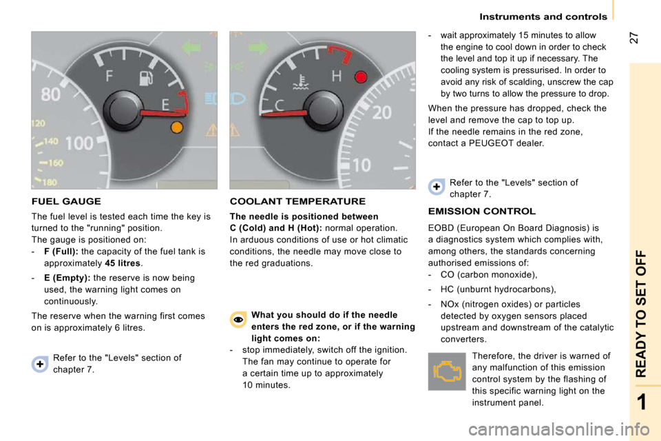 Peugeot Bipper 2009  Owners Manual 27
1
READY TO SET OFF
   Instruments and controls   
 FUEL GAUGE 
 The fuel level is tested each time the key is  
turned to the "running" position. 
 The gauge is positioned on: 
   -    F (Full):   