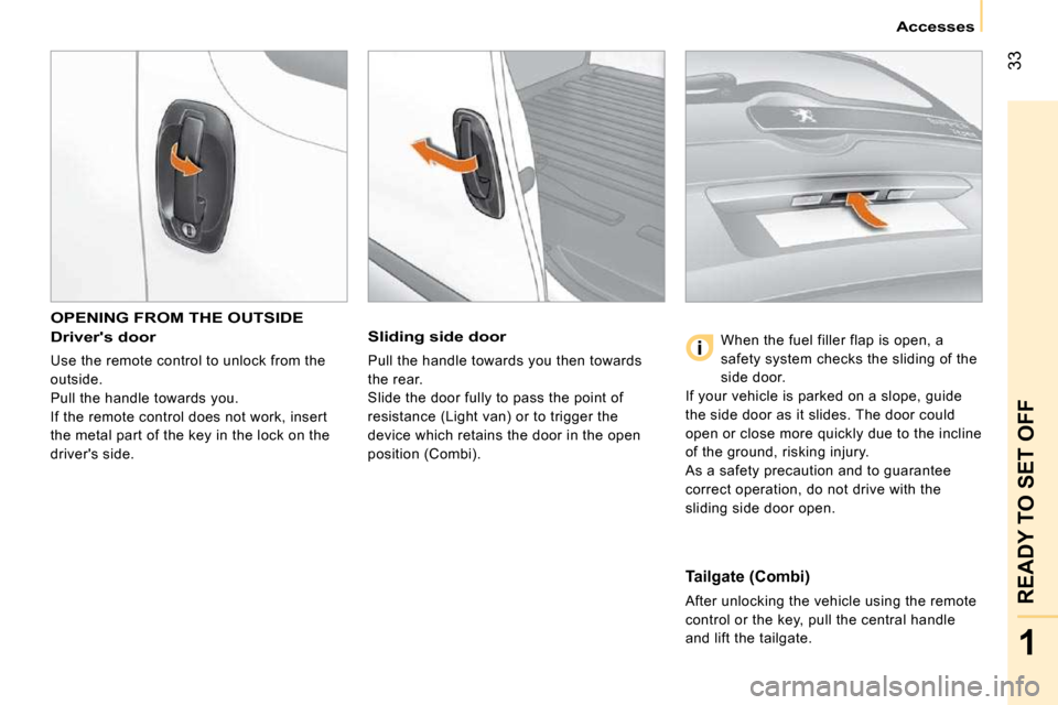 Peugeot Bipper 2009 Service Manual 33
1
READY TO SET OFF
Accesses
OPENING FROM THE OUTSIDE
Drivers door
Use the remote control to unlock from the
outside.
Pull the handle towards you.
If the remote control does not work, i Peugeot Bipper 2009 Service Manual 33
1
READY TO SET OFF
Accesses
OPENING FROM THE OUTSIDE
Drivers door
Use the remote control to unlock from the
outside.
Pull the handle towards you.
If the remote control does not work, i