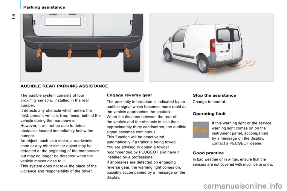 Peugeot Bipper 2009  Owners Manual 68
� � � �P�a�r�k�i�n�g� �a�s�s�i�s�t�a�n�c�e� � � 
 AUDIBLE REAR PARKING ASSISTANCE 
 The audible system consists of four  
proximity sensors, installed in the rear 
bumper. 
 It detects any obstacle