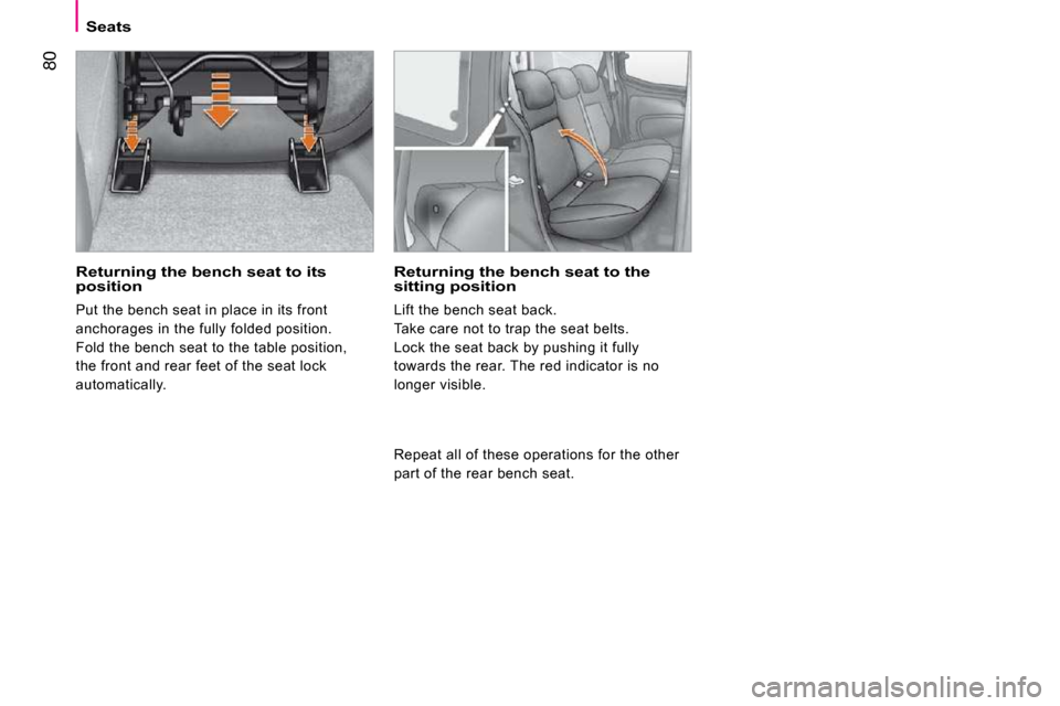 Peugeot Bipper 2009  Owners Manual 80
   Seats   
  Returning the bench seat to its position 
 Put the bench seat in place in its front  
anchorages in the fully folded position. 
 Fold the bench seat to the table position, 
the front 