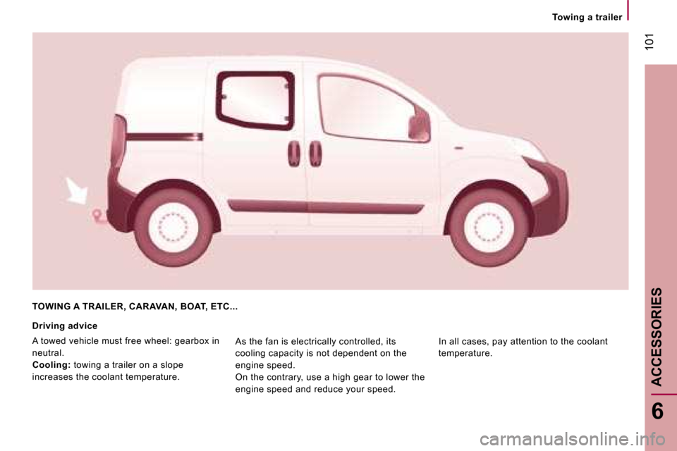 Peugeot Bipper 2008.5 Owners Manual 101
6
ACCESSORIES
Towing a trailer
TOWING A TRAILER, CARAVAN, BOAT, ETC...
Driving advice
A towed vehicle must free wheel: gearbox in
neutral.
Cooling: towing a trailer on a slope Peugeot Bipper 2008.5 Owners Manual 101
6
ACCESSORIES
Towing a trailer
TOWING A TRAILER, CARAVAN, BOAT, ETC...
Driving advice
A towed vehicle must free wheel: gearbox in
neutral.
Cooling: towing a trailer on a slope