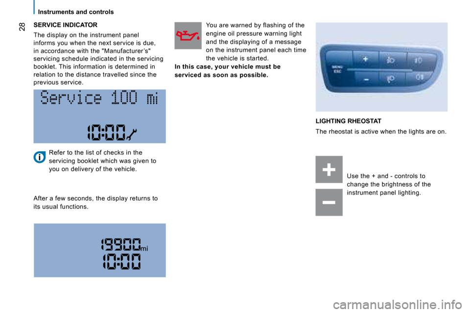 Peugeot Bipper 2008.5  Owners Manual 28
   Instruments and controls   
  SERVICE INDICATOR 
 The display on the instrument panel  
informs you when the next service is due, 
in accordance with the "Manufacturer ’s" 
servicing schedule 