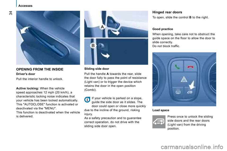 Peugeot Bipper 2008.5 Owners Guide 34
Accesses
Drivers door
Pull the interior handle to unlock.
Sliding side door
Pull the handle A towards the rear, slide
the door fully to pass the point of resistance
(Light van) Peugeot Bipper 2008.5 Owners Guide 34
Accesses
Drivers door
Pull the interior handle to unlock.
Sliding side door
Pull the handle A towards the rear, slide
the door fully to pass the point of resistance
(Light van)