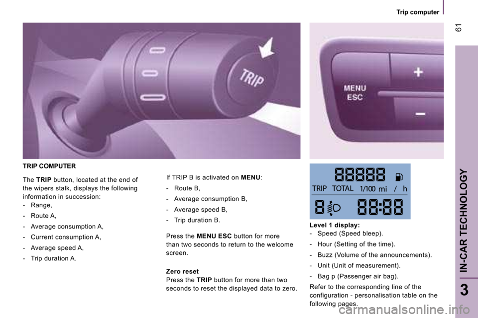 Peugeot Bipper 2008.5 Owners Guide 61
3
IN-CAR TECHNOLOGY
Trip computer
TRIP COMPUTER
If TRIP B is activated on MENU :
- Route B,
- Average consumption B,
- Average speed B,
- Trip duration B.
Press t Peugeot Bipper 2008.5 Owners Guide 61
3
IN-CAR TECHNOLOGY
Trip computer
TRIP COMPUTER
If TRIP B is activated on MENU :
- Route B,
- Average consumption B,
- Average speed B,
- Trip duration B.
Press t