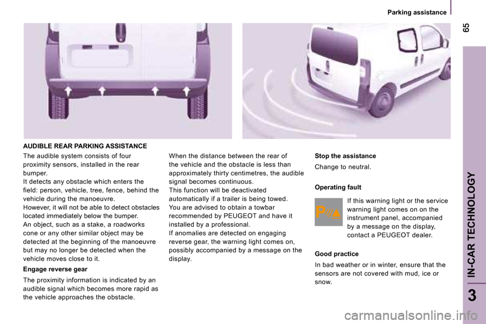 Peugeot Bipper 2008.5 Owners Guide 3
IN-CAR TECHNOLOGY
� � � �P�a�r�k�i�n�g� �a�s�s�i�s�t�a�n�c�e� � � 
 AUDIBLE REAR PARKING ASSISTANCE 
 The audible system consists of four  
proximity sensors, installed in the rear 
bumper. 
 It det