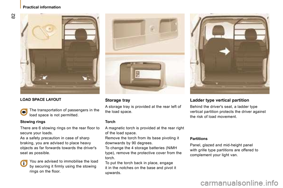 Peugeot Bipper 2008.5 Manual Online 82
Practical information
LOAD SPACE LAYOUT
Stowing rings
There are 6 stowing rings on the rear floor to
secure your loads.
As a safety precaution in case of sharp
braking, you are adv Peugeot Bipper 2008.5 Manual Online 82
Practical information
LOAD SPACE LAYOUT
Stowing rings
There are 6 stowing rings on the rear floor to
secure your loads.
As a safety precaution in case of sharp
braking, you are adv