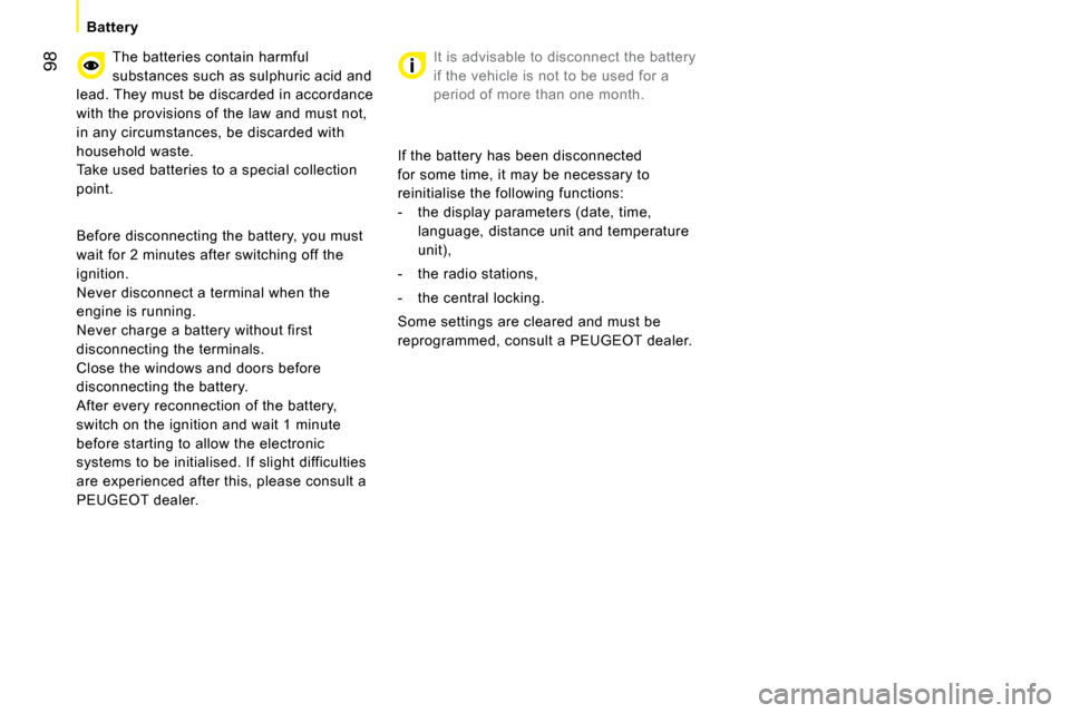 Peugeot Bipper 2008  Owners Manual 98
   Battery   
 The batteries contain   harmful  
substances such as sulphuric acid and 
lead. They must be discarded in accordance 
with the provisions of the law and must not, 
in any circumstance