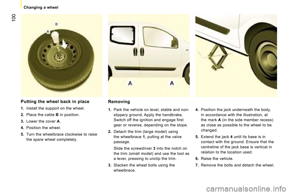 Peugeot Bipper 2008 Owners Manual 100
Changing a wheel
Removing
1. Park the vehicle on level, stable and non-
slippery ground. Apply the handbrake.
Switch off the ignition and engage first
gear or reverse, dependin Peugeot Bipper 2008 Owners Manual 100
Changing a wheel
Removing
1. Park the vehicle on level, stable and non-
slippery ground. Apply the handbrake.
Switch off the ignition and engage first
gear or reverse, dependin