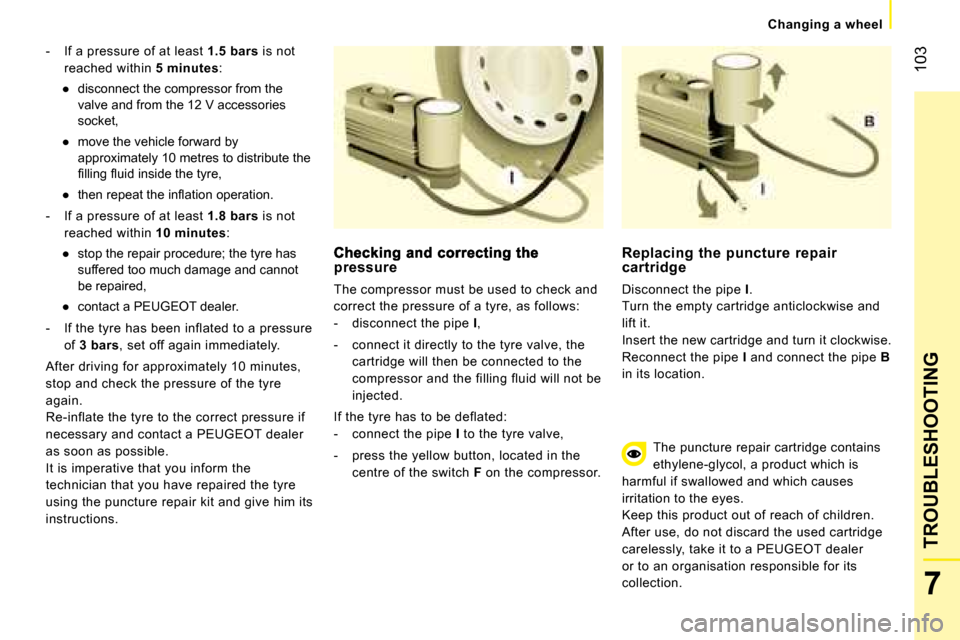 Peugeot Bipper 2008  Owners Manual 103
7
TROUBLESHOOTING
   Changing a wheel   
   -   If a pressure of at least  1.5 bars  is not 
reached within   5 minutes : 
� � � 