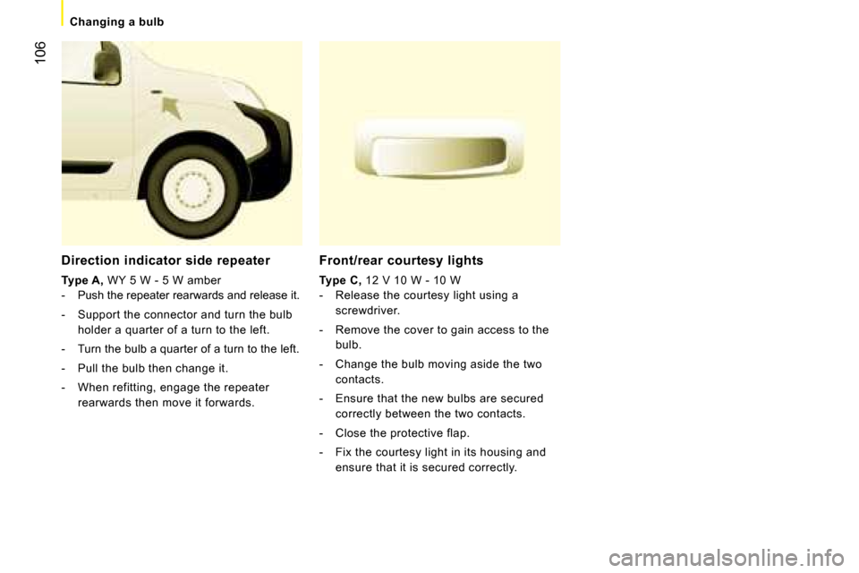 Peugeot Bipper 2008  Owners Manual 106
   Changing a bulb   
  Front/rear courtesy lights 
  
Type C  
,  12 V 10 W - 10 W 
   -   Release the courtesy light using a  screwdriver. 
  -   Remove the cover to gain access to the  bulb. 
 