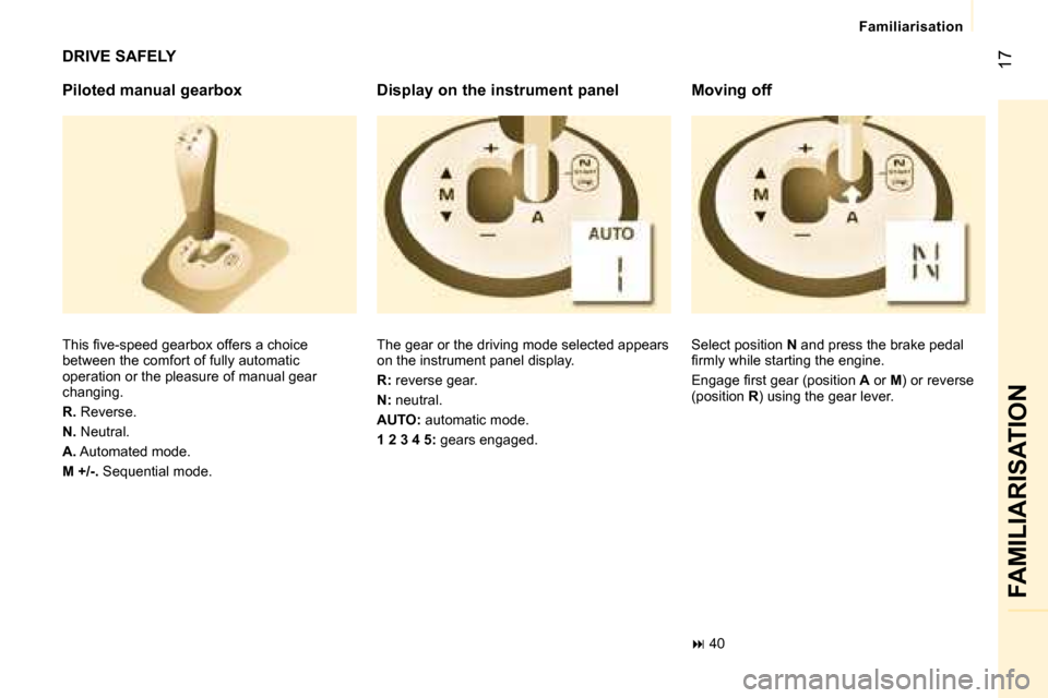 Peugeot Bipper 2008 User Guide 17
 FAMILIARISATION 
 Familiarisation 
 DRIVE SAFELY 
  Piloted manual gearbox  
� �T�h�i�s� �ﬁ� �v�e�-�s�p�e�e�d� �g�e�a�r�b�o�x� �o�f�f�e�r�s� �a� �c�h�o�i�c�e�  
between the comfort of fully auto