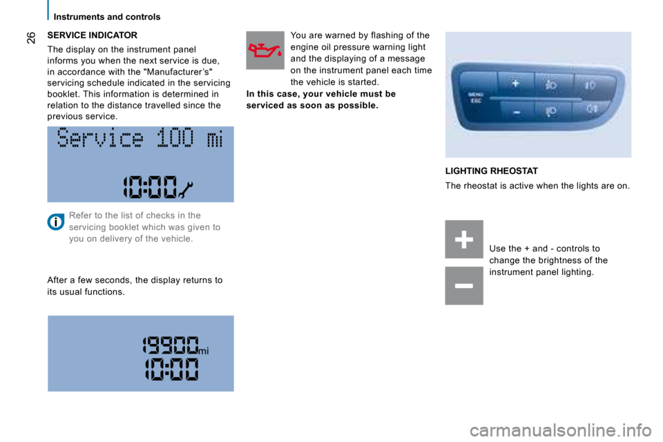 Peugeot Bipper 2008 Owners Guide 26
Instruments and controls
SERVICE INDICATOR
The display on the instrument panel
informs you when the next service is due,
in accordance with the "Manufacturer ’s"
servicing schedule Peugeot Bipper 2008 Owners Guide 26
Instruments and controls
SERVICE INDICATOR
The display on the instrument panel
informs you when the next service is due,
in accordance with the "Manufacturer ’s"
servicing schedule