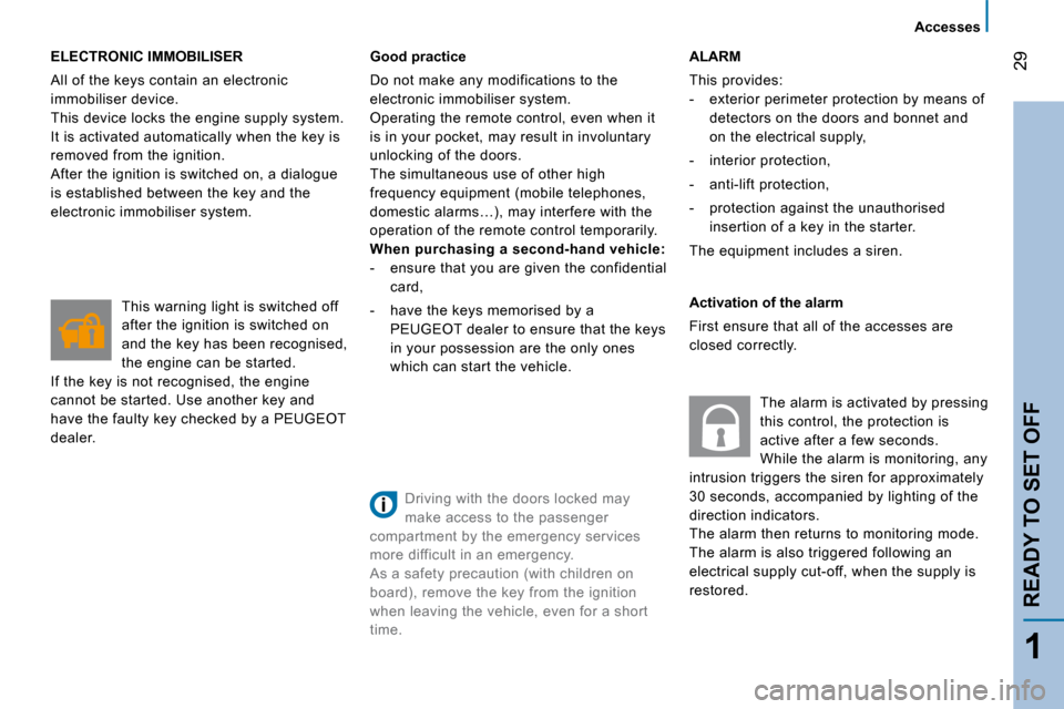 Peugeot Bipper 2008  Owners Manual 29
1
READY TO SET OFF
   Accesses   
 ELECTRONIC IMMOBILISER 
 All of the keys contain an electronic  
immobiliser device. 
 This device locks the engine supply system. 
It is activated automatically 