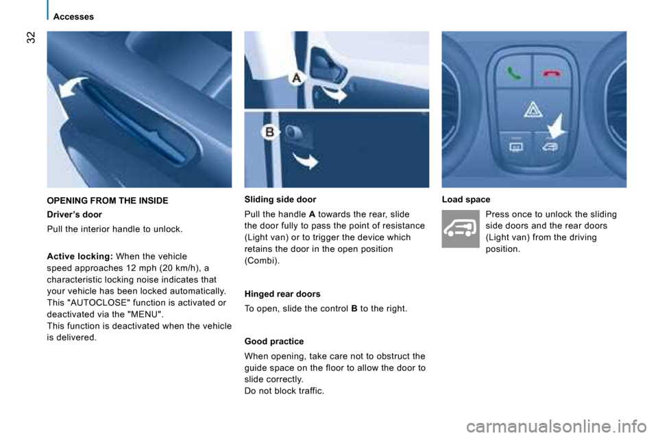 Peugeot Bipper 2008 Owners Guide 32
Accesses
Driver’s door
Pull the interior handle to unlock.
Sliding side door
Pull the handle A towards the rear, slide
the door fully to pass the point of resistance
(Light va Peugeot Bipper 2008 Owners Guide 32
Accesses
Driver’s door
Pull the interior handle to unlock.
Sliding side door
Pull the handle A towards the rear, slide
the door fully to pass the point of resistance
(Light va