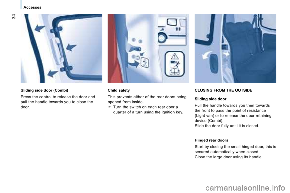 Peugeot Bipper 2008 Owners Guide 34
Accesses
Sliding side door (Combi)
Press the control to release the door and
pull the handle towards you to close the
door.
Child safety
This prevents either of the rear doors b Peugeot Bipper 2008 Owners Guide 34
Accesses
Sliding side door (Combi)
Press the control to release the door and
pull the handle towards you to close the
door.
Child safety
This prevents either of the rear doors b