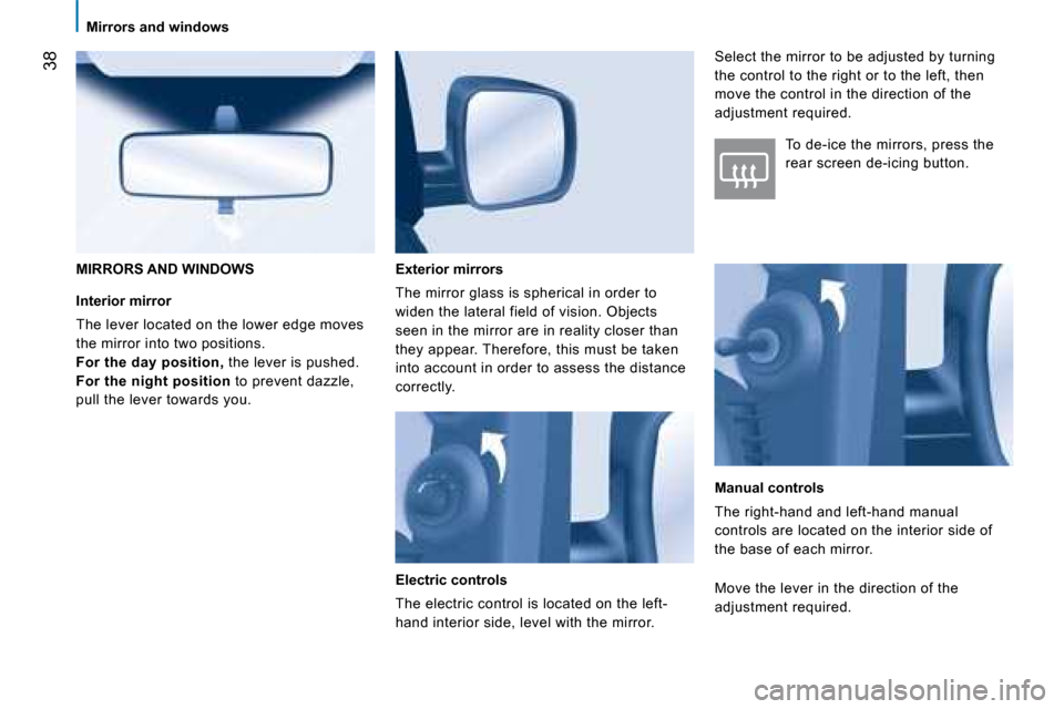 Peugeot Bipper 2008  Owners Manual 38
 Mirrors and windows   
  Interior mirror 
 The lever located on the lower edge moves  
the mirror into two positions. 
  
For the day position,   the lever is pushed. 
  
For the night position   
