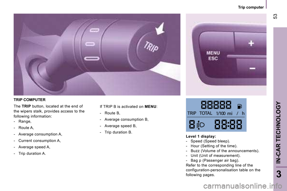 Peugeot Bipper 2008 Workshop Manual 53
3
IN-CAR TECHNOLOGY
   Trip computer   
 TRIP COMPUTER 
 The  TRIP   button, located at the end of 
the wipers stalk, provides access to the  
following information:     -   Range,  
  -   Route A,