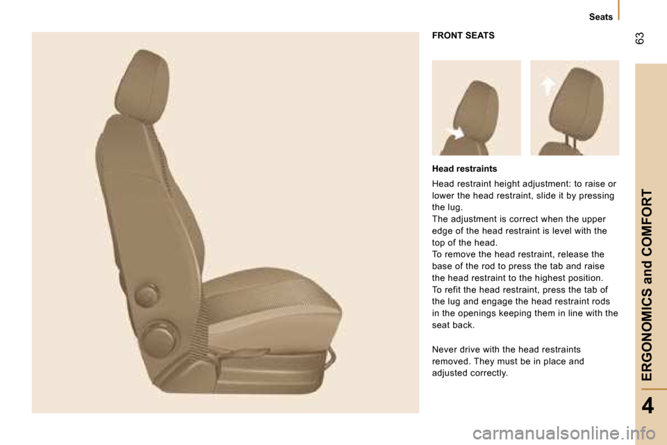 Peugeot Bipper 2008  Owners Manual 63
4
ERGONOMICS and COMFORT
   Seats   
 FRONT SEATS 
  Head restraints 
 Head restraint height adjustment: to raise or  
lower the head restraint, slide it by pressing 
the lug. 
 The adjustment is c