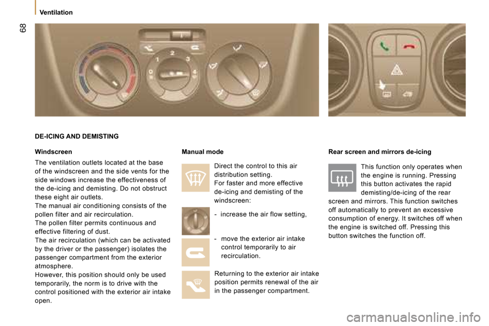 Peugeot Bipper 2008  Owners Manual 68
   Ventilation   
  DE-ICING AND DEMISTING 
  Windscreen 
 The ventilation outlets located at the base  
of the windscreen and the side vents for the 
side windows increase the effectiveness of 
th