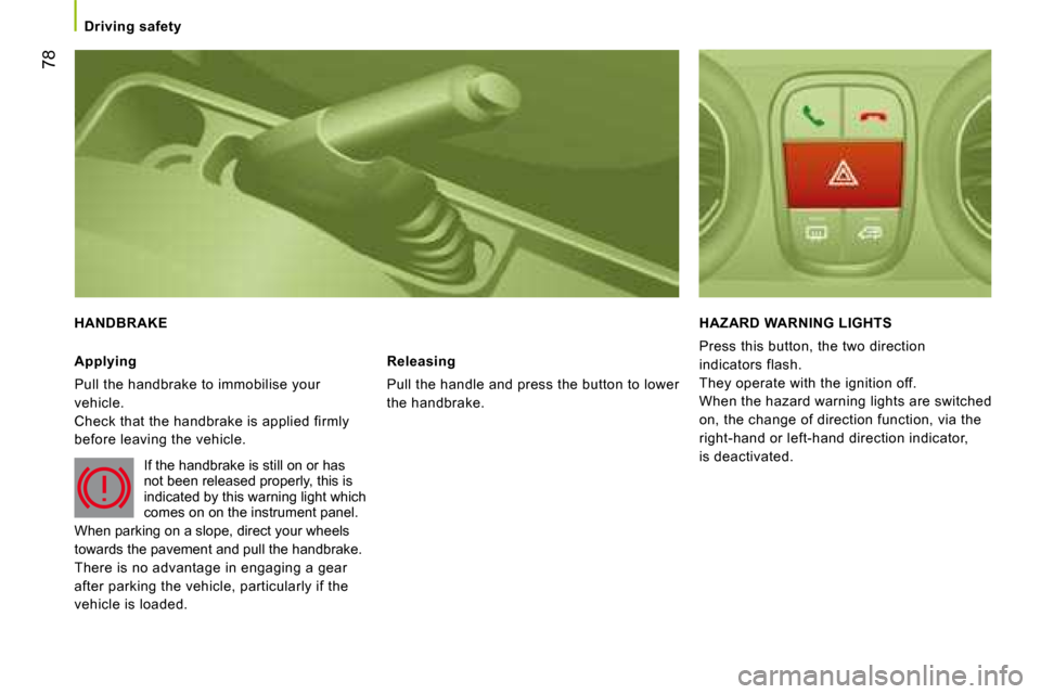 Peugeot Bipper 2008 Manual Online 78
Driving safety
HANDBRAKE
Applying
Pull the handbrake to immobilise your
vehicle.
Check that the handbrake is applied firmly
before leaving the vehicle. If the handbrake is still o Peugeot Bipper 2008 Manual Online 78
Driving safety
HANDBRAKE
Applying
Pull the handbrake to immobilise your
vehicle.
Check that the handbrake is applied firmly
before leaving the vehicle. If the handbrake is still o