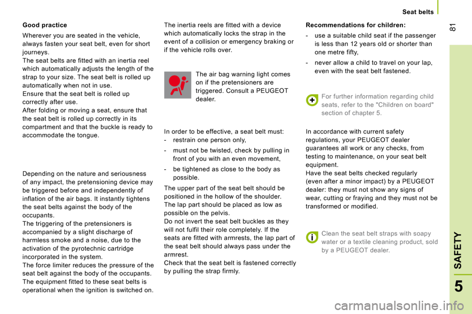 Peugeot Bipper 2008  Owners Manual 81
5
SAFETY
   Seat belts   
  Good practice 
 Wherever you are seated in the vehicle,  
always fasten your seat belt, even for short 
journeys. 
 The seat belts are fitted with an inertia reel 
which