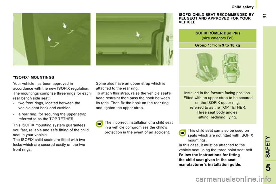 Peugeot Bipper 2008  Owners Manual 91
5
SAFETY
   Child safety   
 "ISOFIX" MOUNTINGS 
 Your vehicle has been approved in  
accordance with the new ISOFIX regulation. 
 The mountings comprise three rings for each 
rear bench side seat: