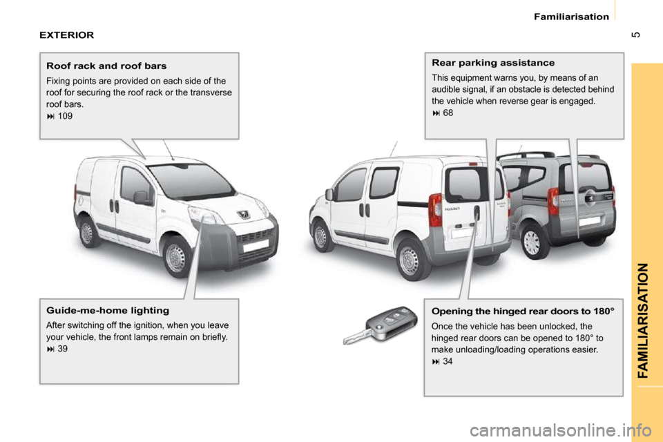 Peugeot Bipper Dag 2009  Owners Manual 5
FAMILIARISATION
 Familiarisation 
 EXTERIOR  
  Roof rack and roof bars 
 Fixing points are provided on each side of the  
roof for securing the roof rack or the transverse 
roof bars. 
   
�   1