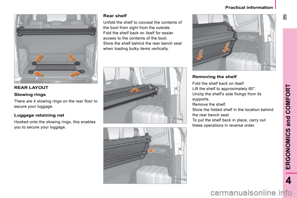 Peugeot Bipper Dag 2009 Owners Manual 89
4
ERGONOMICS and COMFORT
Practical information
REAR LAYOUT
Stowing rings
There are 4 stowing rings on the rear floor to
secure your luggage.
Luggage retaining net
Hooked onto the Peugeot Bipper Dag 2009 Owners Manual 89
4
ERGONOMICS and COMFORT
Practical information
REAR LAYOUT
Stowing rings
There are 4 stowing rings on the rear floor to
secure your luggage.
Luggage retaining net
Hooked onto the