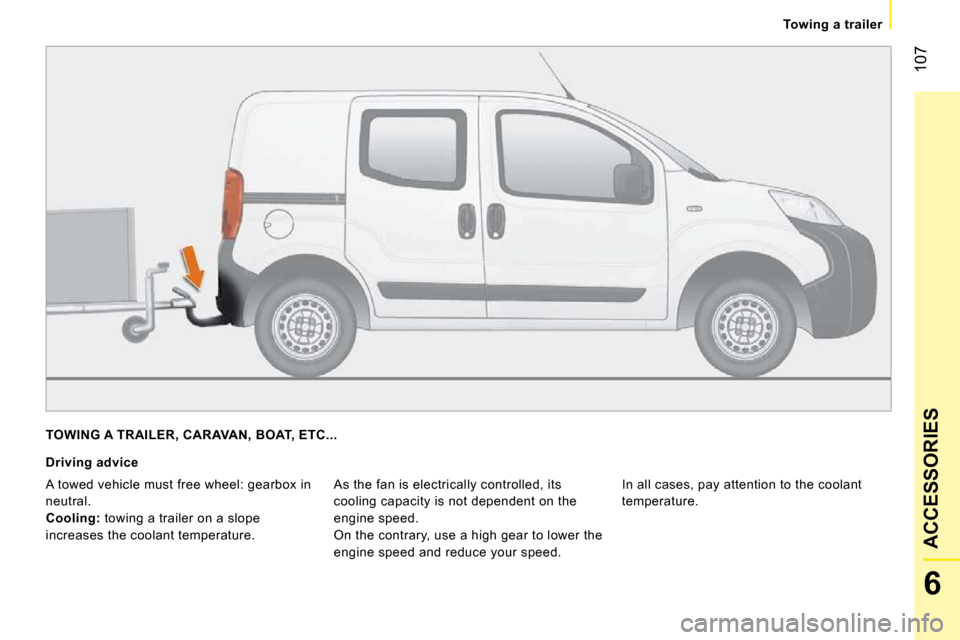 Peugeot Bipper Dag 2009  Owners Manual 107
6
ACCESSORIES
   Towing a trailer   
 TOWING A TRAILER, CARAVAN, BOAT, ETC... 
  Driving advice 
 As the fan is electrically controlled, its  
cooling capacity is not dependent on the 
engine spee